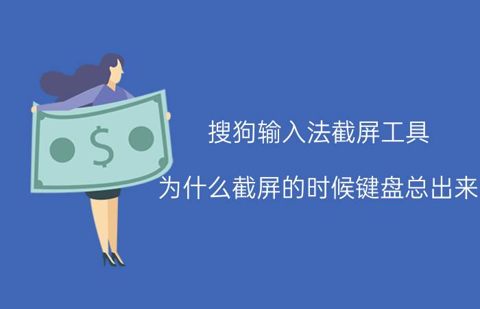 搜狗输入法截屏工具 为什么截屏的时候键盘总出来？